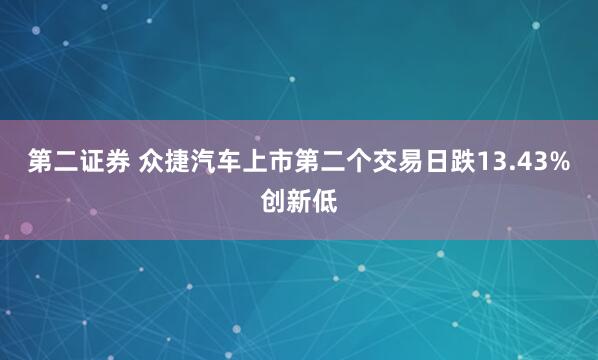 第二证券 众捷汽车上市第二个交易日跌13.43%创新低