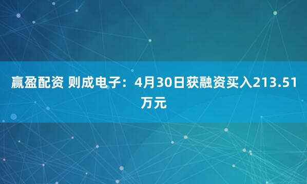 赢盈配资 则成电子：4月30日获融资买入213.51万元