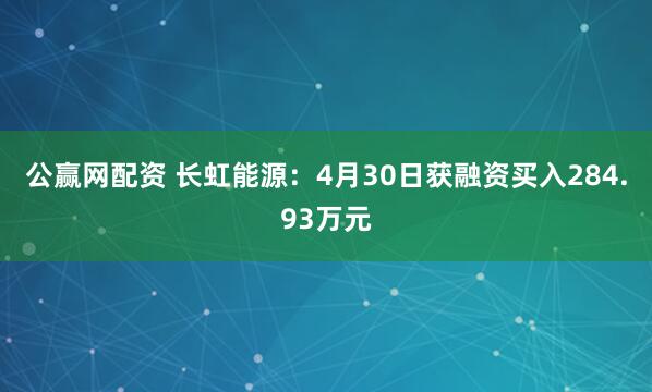 公赢网配资 长虹能源：4月30日获融资买入284.93万元