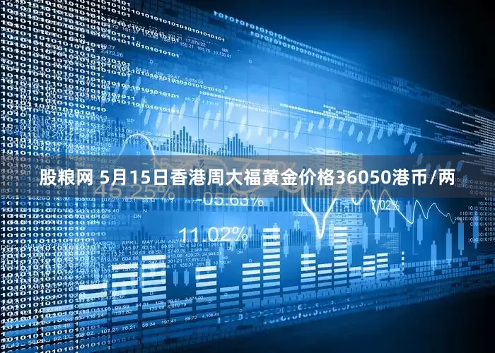 股粮网 5月15日香港周大福黄金价格36050港币/两
