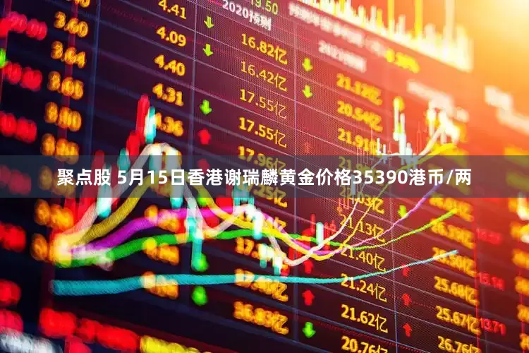 聚点股 5月15日香港谢瑞麟黄金价格35390港币/两