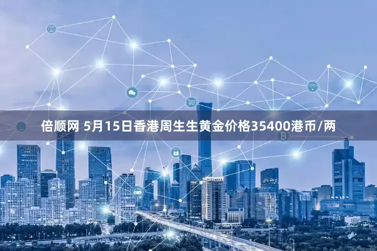 倍顺网 5月15日香港周生生黄金价格35400港币/两