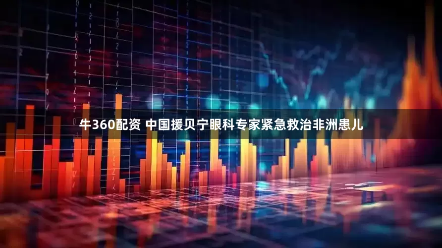 牛360配资 中国援贝宁眼科专家紧急救治非洲患儿