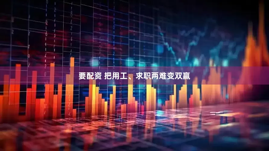 要配资 把用工、求职两难变双赢