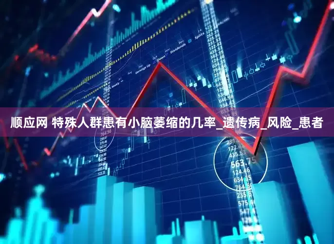 顺应网 特殊人群患有小脑萎缩的几率_遗传病_风险_患者