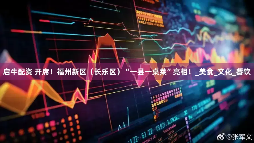 启牛配资 开席！福州新区（长乐区）“一县一桌菜”亮相！_美食_文化_餐饮