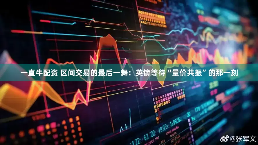 一直牛配资 区间交易的最后一舞：英镑等待“量价共振”的那一刻