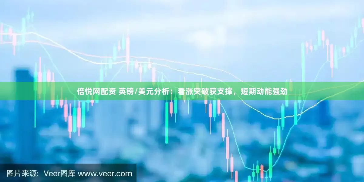 倍悦网配资 英镑/美元分析:看涨突破获支撑,短期动能强劲