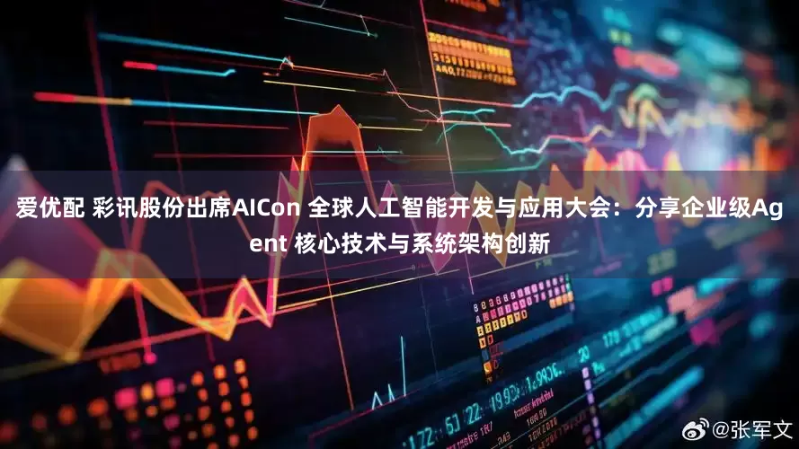 爱优配 彩讯股份出席AICon 全球人工智能开发与应用大会：分享企业级Agent 核心技术与系统架构创新