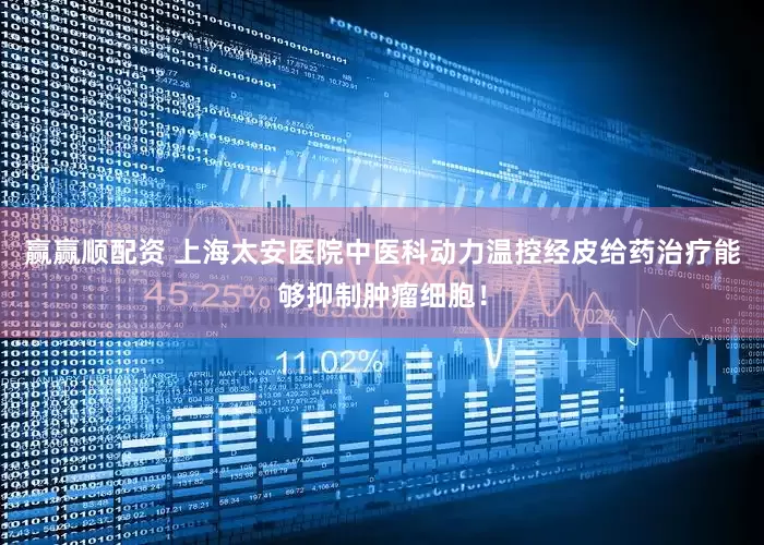 赢赢顺配资 上海太安医院中医科动力温控经皮给药治疗能够抑制肿瘤细胞！