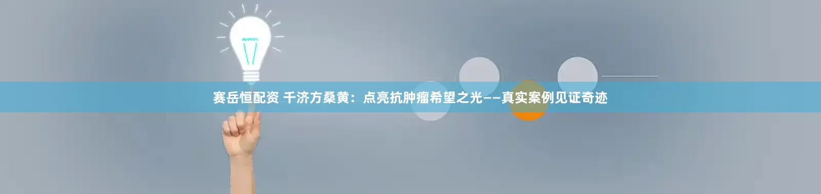 赛岳恒配资 千济方桑黄：点亮抗肿瘤希望之光——真实案例见证奇迹