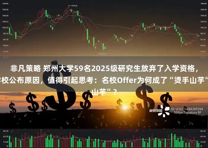 非凡策略 郑州大学59名2025级研究生放弃了入学资格，学校公布原因，值得引起思考：名校Offer为何成了“烫手山芋”？